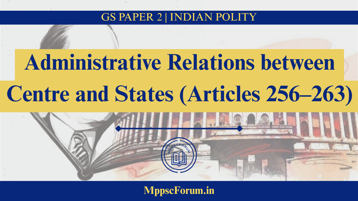 Administrative Relations between Centre and States (Articles 256–263)